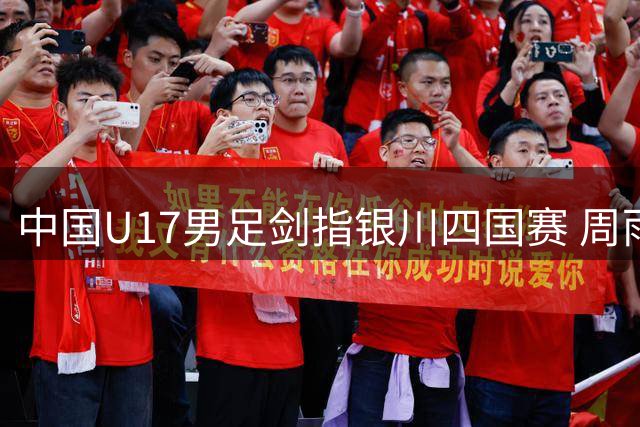 中国U17男足剑指银川四国赛 周雨诺率队开启高强度冲刺训练