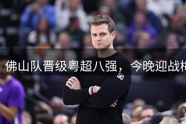 佛山队晋级粤超八强，今晚迎战梅州队
