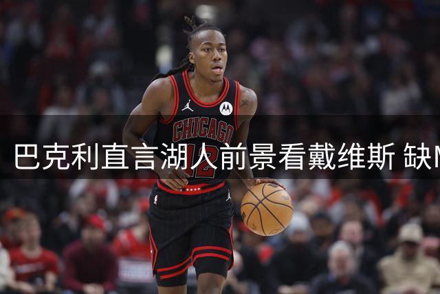 巴克利直言湖人前景看戴维斯 缺MVP表现难有作为