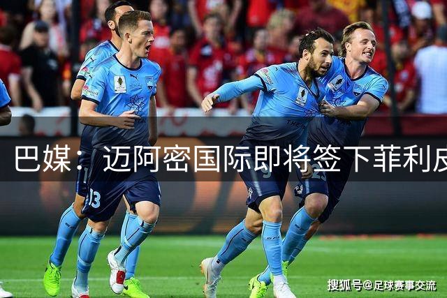 巴媒：迈阿密国际即将签下菲利皮，转会费550万至600万美元