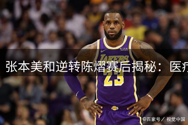张本美和逆转陈熠赛后揭秘：医疗暂停预判成胜负关键点