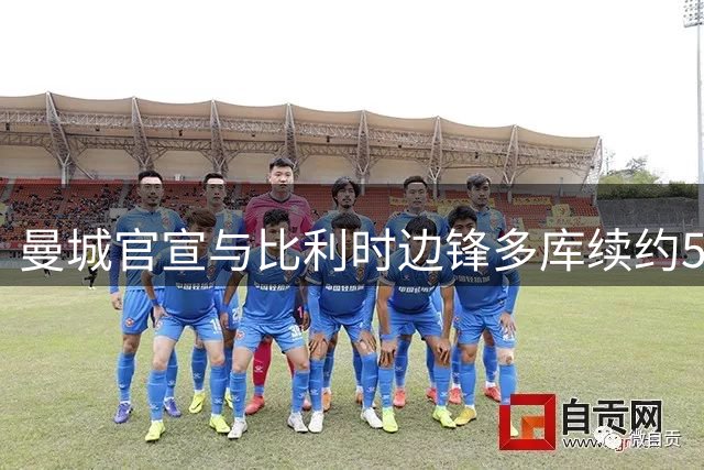 曼城官宣与比利时边锋多库续约5年 已出场131次攻入22球
