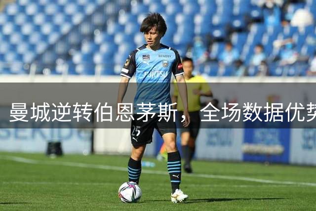 曼城逆转伯恩茅斯，全场数据优势明显