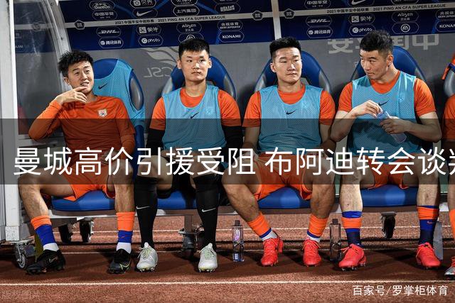 曼城高价引援受阻 布阿迪转会谈判暂时搁置