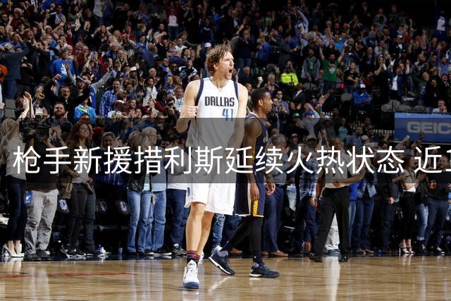 枪手新援措利斯延续火热状态 近15场造25球展现高效表现