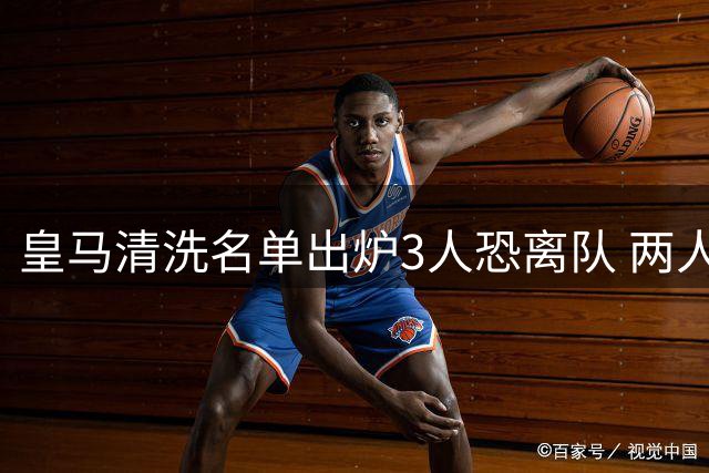 皇马清洗名单出炉3人恐离队 两人拒绝走人