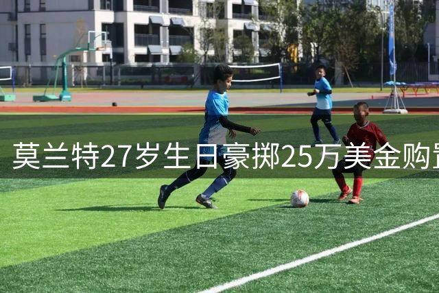 莫兰特27岁生日豪掷25万美金购置定制牙套