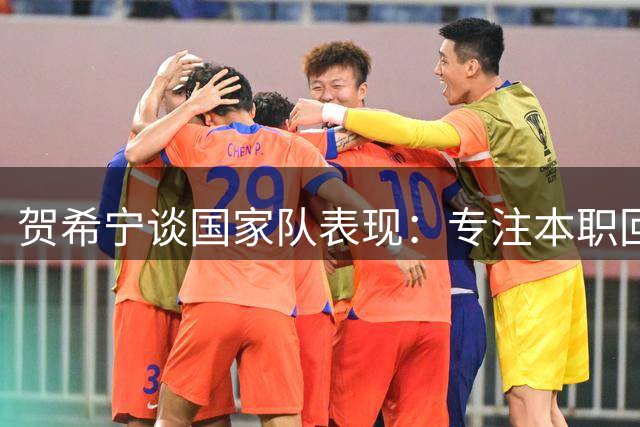 贺希宁谈国家队表现：专注本职回馈信任 三分命中显磨合成效