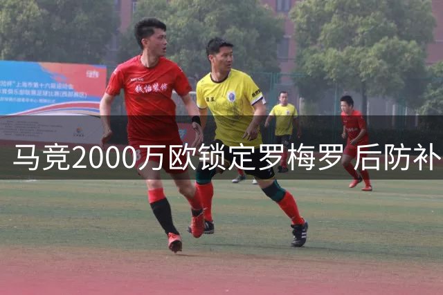 马竞2000万欧锁定罗梅罗 后防补强即将完成