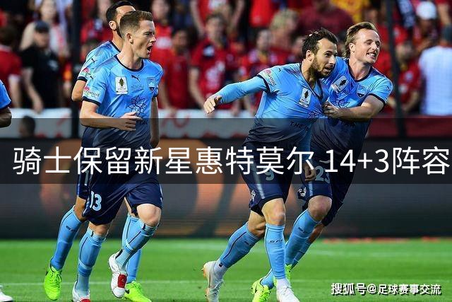 骑士保留新星惠特莫尔 14+3阵容跃居东部第四