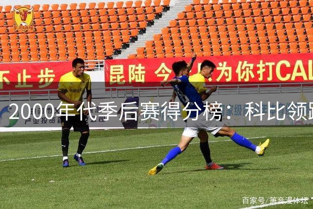 2000年代季后赛得分榜：科比领跑 奥胖邓肯紧随其后